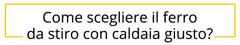 Come scegliere il ferro da stiro con caldaia giusto