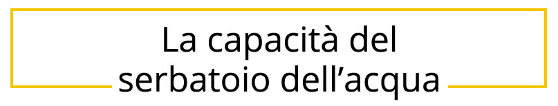 La capacità del serbatoio dell’acqua
